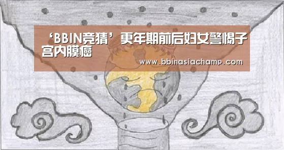 ‘BBIN竞猜’更年期前后妇女警惕子宫内膜癌(图2) BBIN地址