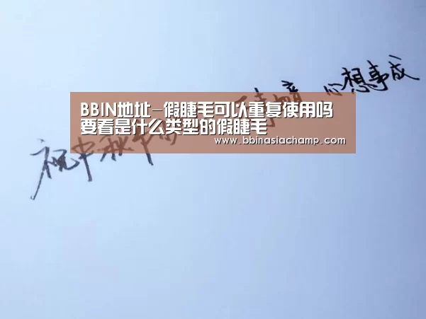 BBIN地址-假睫毛可以重复使用吗 要看是什么类型的假睫毛(图3) BBIN捕鱼