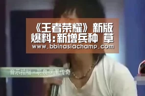 《王者荣耀》新版爆料:新增兵种 草丛大变_BBIN捕鱼(图1) BBIN竞猜
