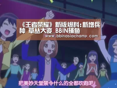 《王者荣耀》新版爆料:新增兵种 草丛大变_BBIN捕鱼(图2) BBIN百家乐