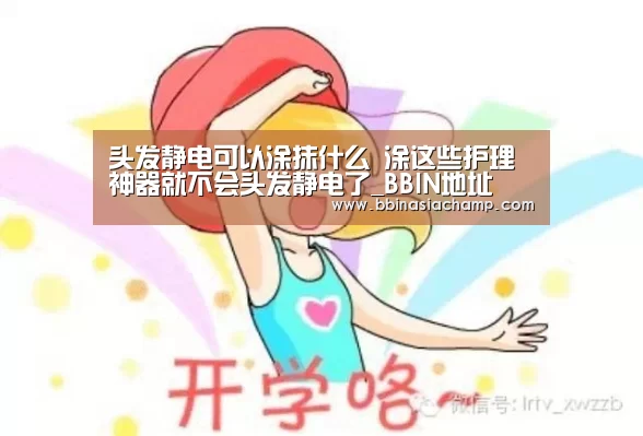 头发静电可以涂抹什么 涂这些护理神器就不会头发静电了_BBIN地址(图4) BBIN竞猜