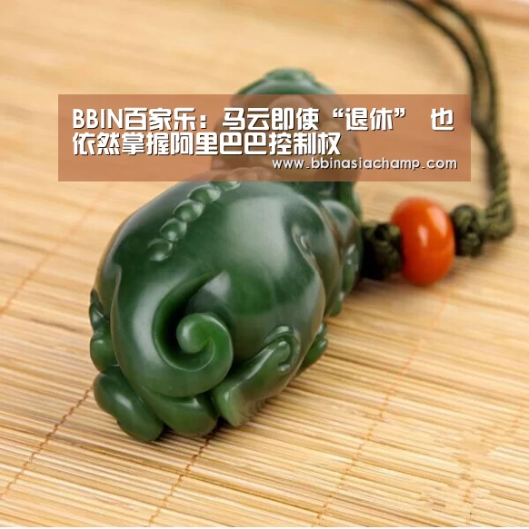 BBIN百家乐:马云即使“退休” 也依然掌握阿里巴巴控制权(图1) BBIN地址