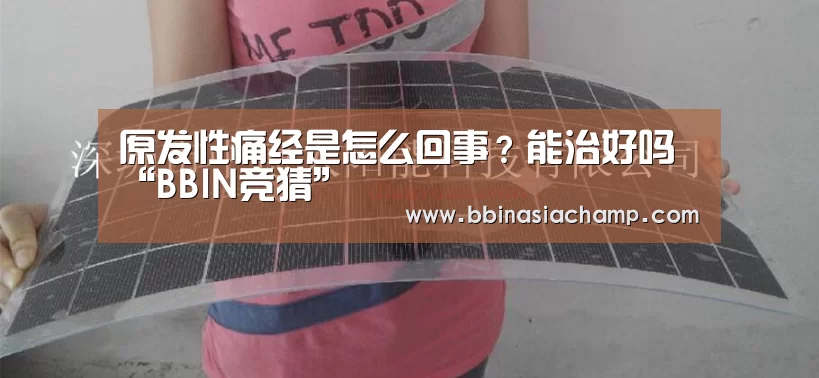 原发性痛经是怎么回事?能治好吗“BBIN竞猜”(图1) BBIN竞猜
