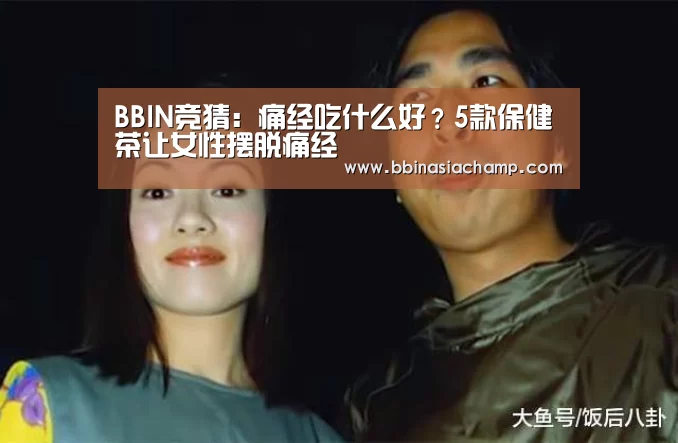 BBIN竞猜:痛经吃什么好?5款保健茶让女性摆脱痛经(图1) BBIN捕鱼