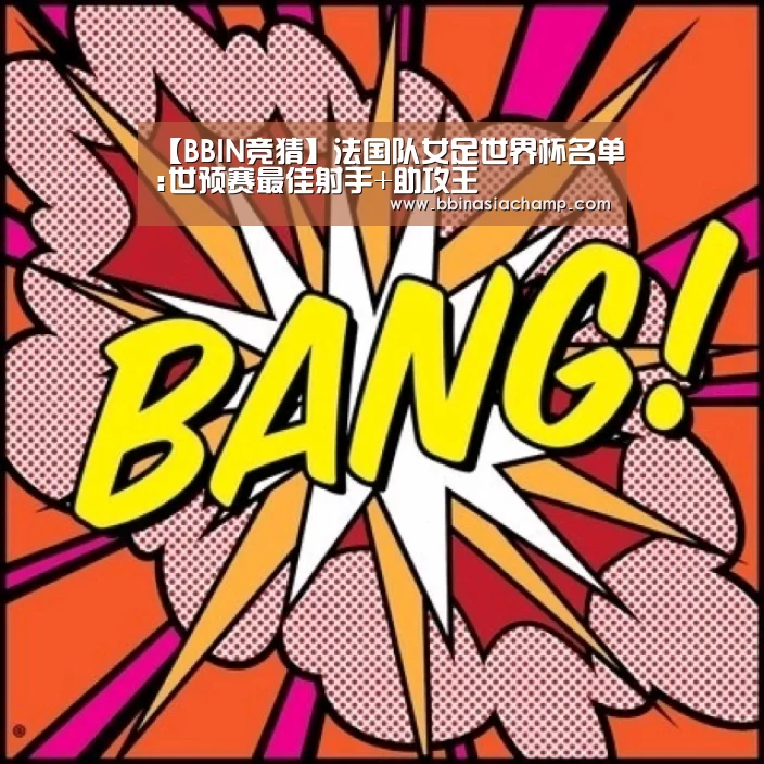 【BBIN竞猜】法国队女足世界杯名单:世预赛最佳射手+助攻王(图4) BBIN捕鱼