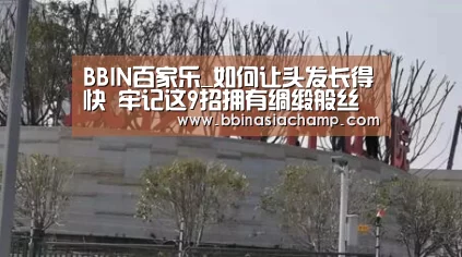 BBIN百家乐_如何让头发长得快 牢记这9招拥有绸缎般丝柔长发(图1) BBIN百家乐