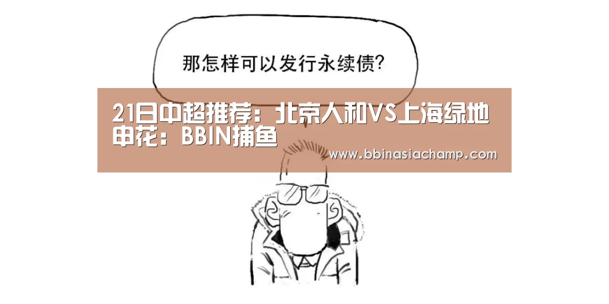21日中超推荐:北京人和VS上海绿地申花:BBIN捕鱼(图1) BBIN捕鱼
