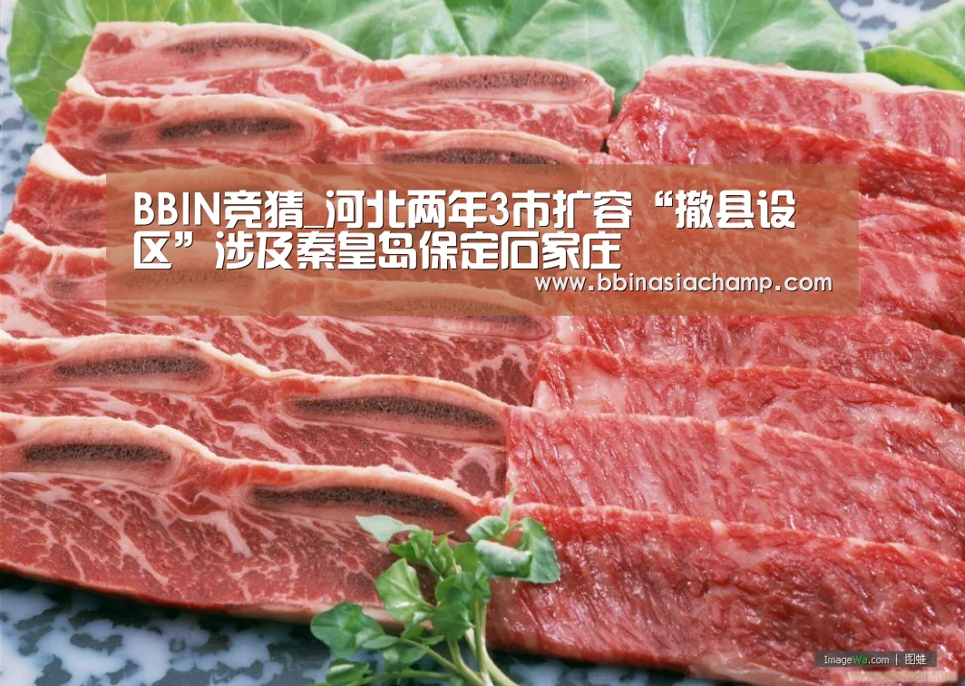 BBIN竞猜_河北两年3市扩容“撤县设区”涉及秦皇岛保定石家庄(图1) BBIN竞猜
